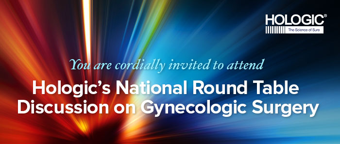 You are cordially invited to attendHologic's National Round Table Discussion on Gynecologic Surgery